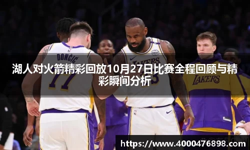 湖人对火箭精彩回放10月27日比赛全程回顾与精彩瞬间分析