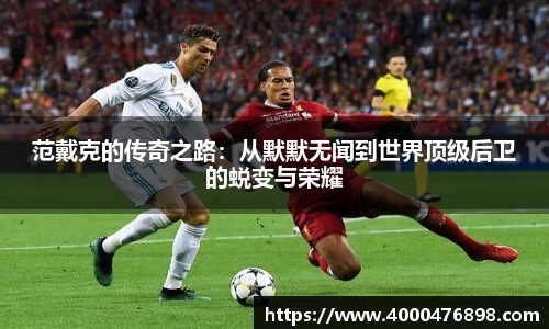 范戴克的传奇之路：从默默无闻到世界顶级后卫的蜕变与荣耀