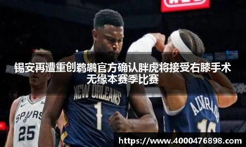 锡安再遭重创鹈鹕官方确认胖虎将接受右膝手术无缘本赛季比赛