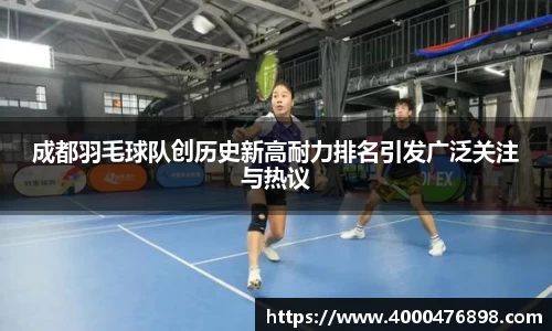 成都羽毛球队创历史新高耐力排名引发广泛关注与热议
