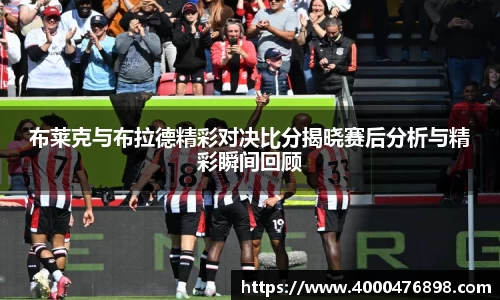 布莱克与布拉德精彩对决比分揭晓赛后分析与精彩瞬间回顾