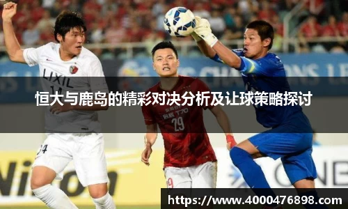 恒大与鹿岛的精彩对决分析及让球策略探讨